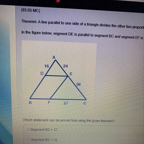HELP PLEASE !!! Theorem: A line parallel to one side of a triangle divides the other two proportion