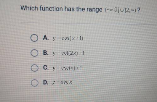 Which function has the range

A. y = cos(x + 1)OB. y = cot(2x)-1C. y = csc(x) + 1D. V = secx