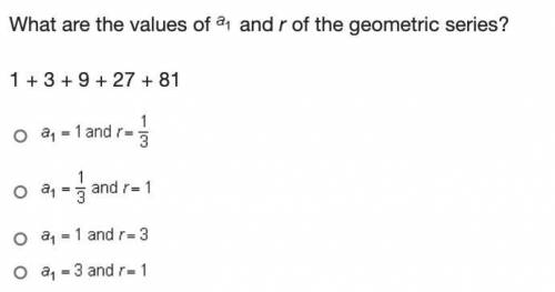 URGENT HELP PLEASE: What are the values of a1 and r of the geometric series?