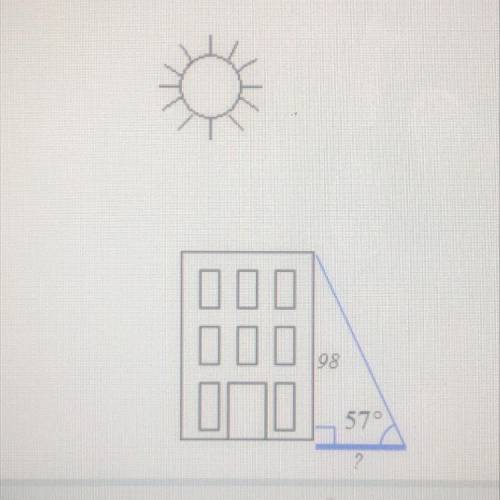 If the sun is 57° above the horizon, find the length of the shadow cast by a building 98 ft tall. R