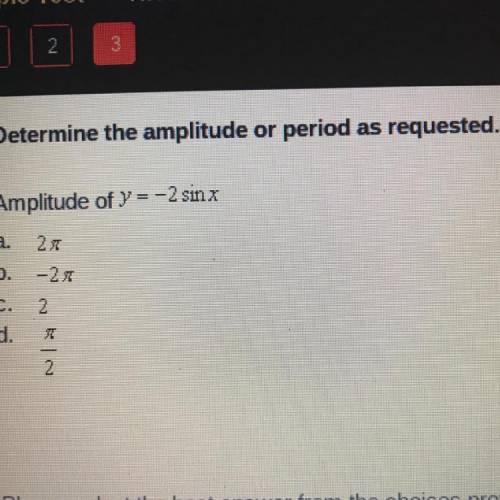 Determine the amplitude

or
period as requested.
Amplitude of y = -2 sinx
a.
27
b.
-20
C.
2.
d.
2