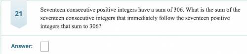 PLEASE HELP Seventeen consecutive positive integers have a sum of 306. What is the sum of the s