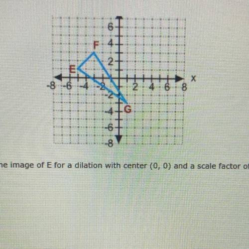 PLEASE HELP QUICK IM TAKING A TEST AND ITS TIMED

What is the image of E for dilation with cen