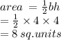 area \:  =  \frac{1}{2} bh \\  \:  \:  \:  \:  \:  \:  \:  \:  \:  \:  \:  =  \frac{1}{2}  \times 4 \times 4 \\  \:  \:  \:  \:  \:  \:  = 8 \: sq.units