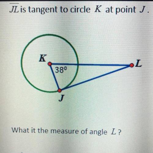 JL is tangent to circle K at point J. What it the measure of angle L?

A. 52
B. 90
C. 42
D. 38