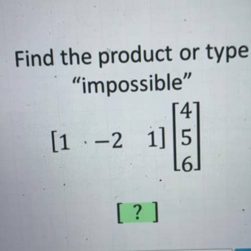 Find the product or type
impossible
4
[1 -2 1] 5
16]