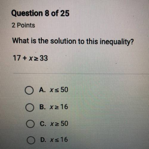 What is the solution to this inequality?

17 + x >_ 33
A. x <_ 50
B. x >_ 16
C. x >_ 5