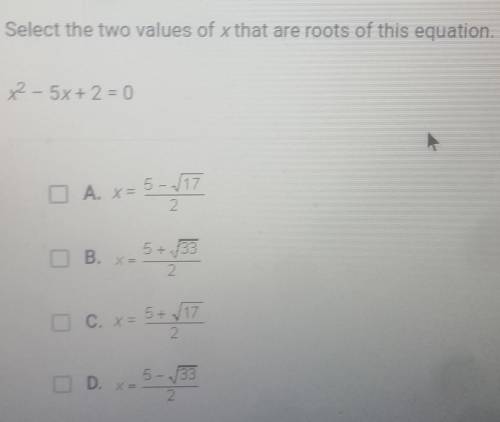 Select the two values of x that are roots of this equation.

x - 5x+2=0A. X=5+33B. X=C. x=5+ _172D
