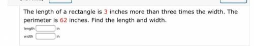 The length of a rectangle is 3 inches more than three times the width. The perimeter is 62 inches.