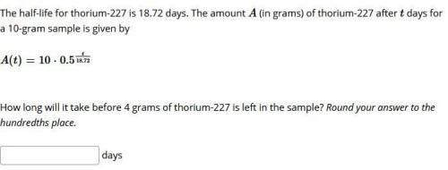 college algebra - please help The half-life for thorium-227 is 18.72 days. The amount A (in grams)