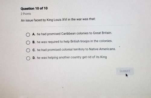 Question 10 of 10

2 PointsAn issue faced by King Louis XVI in the war was that:O A. he had promis