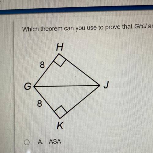 Which theorem can you use to prove that GHJ and GKJ are congruent?

A. ASA
B. SAS
C. SSS
D. HL