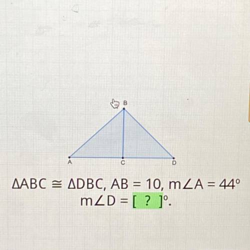 D
AABC = ADBC, AB = 10, mZA = 44°
mZD = [? ]