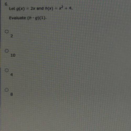 Let g(x) = 2x and h(x) = x2 + 4.
Evaluate (h.g)(1).
A. 2
B. 10
C. 4
D. 8