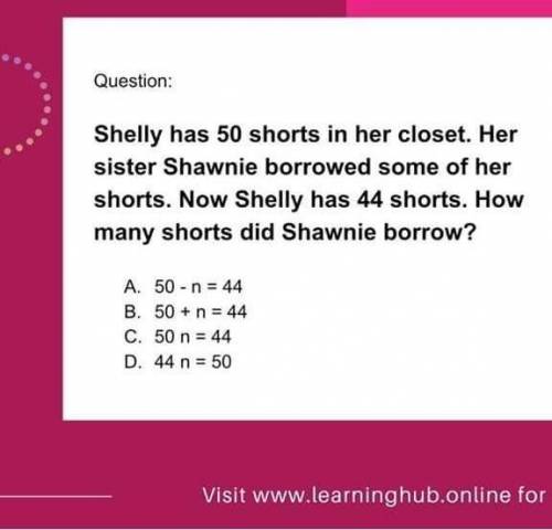 Question

Shelly has 50 shortsin her closet. Shawnie herSister borrowed Some ofher shorts. Now she