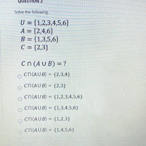 Solve the following.

U = {1,2,3,4,5,6)
A = {2,4,6}
B = {1,3,5,6)
C = {2,3}
Cn (AUB) = ?