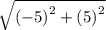 \sqrt{ {( - 5)}^{2}  +  {(5)}^{2} }