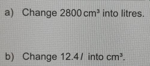 A) Change 2800 cm³ into litres.b) Change 12.4/ into cm³.