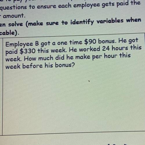 Employee B got a one time $90 bonus. He got

paid $330 this week. He worked 24 hours this
week. Ho