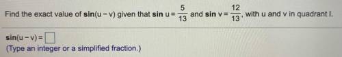 Find the exact value of sin(u-v) given that sin u= 5/13 and sin v= 12/13

with u and vin quadrant