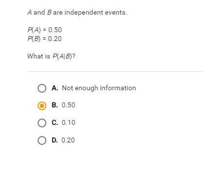 What is P(A|B)?

A and B are independent events. P(A) = 0.50 P(B) = 0.20 What is P(A|B)? ￼A.Not en