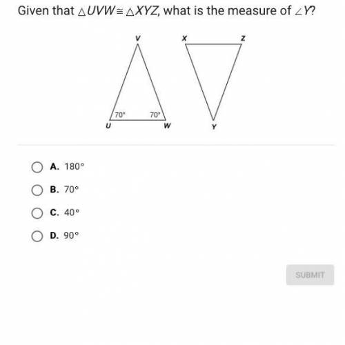 ￼ Given that UVW XYZ, what is the measure of Y?

A.
180
B.
70
C.
40
D.
90
