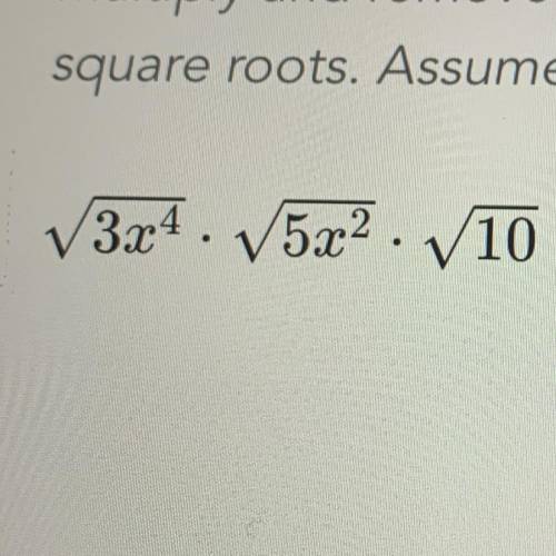 PLEASE ANSWER ASAP, I I NEED IT

simplify multiply and remove all perfect squares assume x is posi