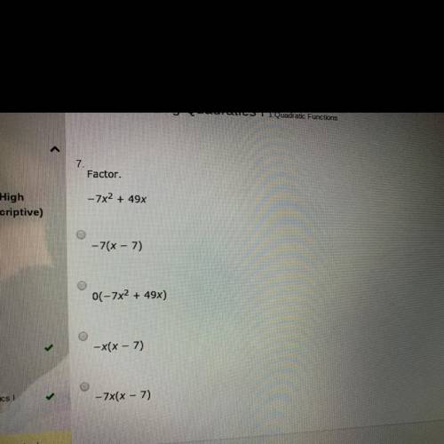 Factor.
-7x2 + 49x 
-7(x - 7)
01 - 7x2 + 49x)
-x(x – 7)
-7x(x – 7)