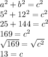 a^2 + b^2 = c^2\\5^2 + 12^2 = c^2\\25+144= c^2\\169 = c^2\\\sqrt{169} =\sqrt{c^2 } \\13=c
