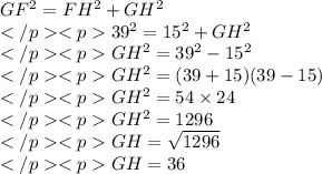 GF^2 = FH^2 + GH^2 \\39^2 = 15^2 + GH^2 \\ GH^2 = 39^2 - 15^2 \\ GH^2 = (39 +15)(39-15) \\ GH^2 = 54\times 24\\ GH^2 = 1296\\GH = \sqrt {1296}\\GH = 36
