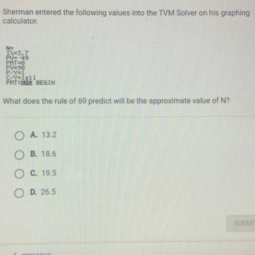 Sherman entered the following values into the TVM Solver on his graphing

calculator
N=
I%=3.7
PV=