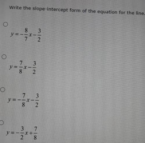 Write the slope- intercept form of the equation for the line

y=-8/7x-3/2y=7/8x-3/2y=-7/8x-3/2y=-3