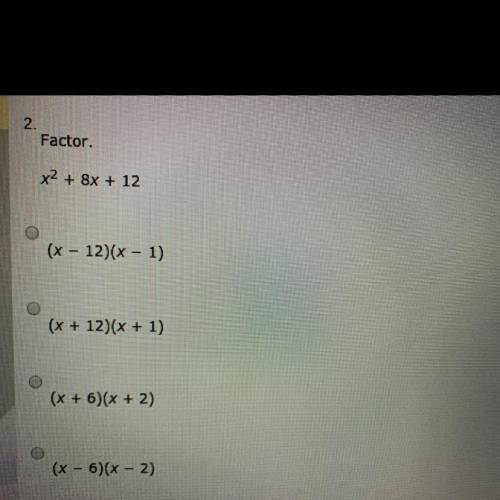Factor.

x2 + 8x + 12
(x - 12)(x - 1)
(x + 12)(x + 1)
(x + 6) (x + 2)
(x – 6)(x - 2)