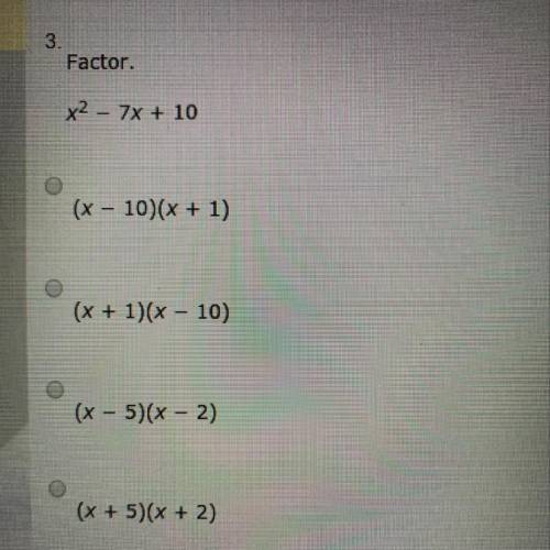 Factor.

x2 - 7x + 10
(x - 10)(x + 1)
(x + 1)(x - 10)
(x - 5)(x - 2)
(x + 5)(x + 2)