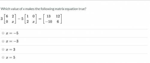 Which value of x makes the following matrix equation true?