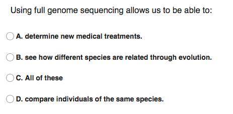 Using full genome sequencing allows us to be able to: A. determine new medical treatments. B. see h