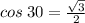 cos \: 30 =   \frac{ \sqrt{3} }{2}