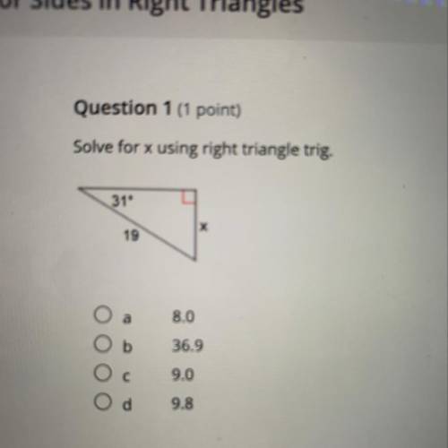 Solve for

using right triangle trig.
31°
х
19
a
8.0
b
36.9
с
9.0
O
9.8
I need help !!