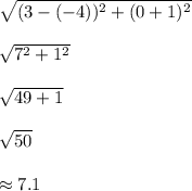 \sqrt{(3-(-4))^2 + (0+1)^2}\\\\\sqrt{7^2 + 1^2}\\\\\sqrt{49+1}\\\\\sqrt{50}\\\\\approx 7.1
