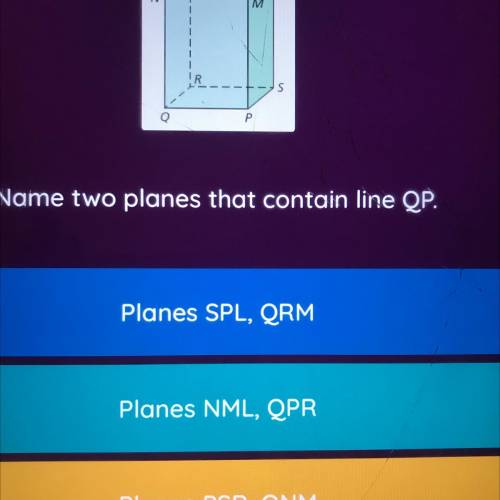 K

N
M M
S
Р
Name two planes that contain line QP.
Planes SPL, QRM
Planes NML, QPR
Planes PSR, QNM