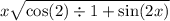 x \sqrt{ \cos(2)  \div 1 +  \sin(2x) }