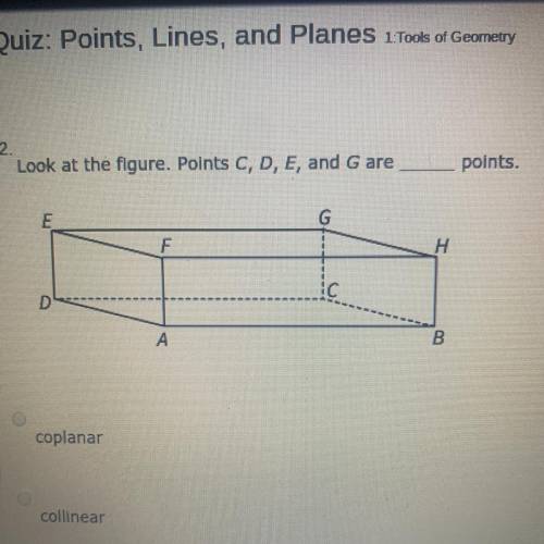 Look at the figure. Points C, D, E, and G are _______ points.

A. Coplanar
B. Collinear
C. Back
D.
