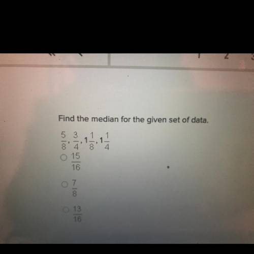 Find the median for the given set of data.

5/8, 3/4, 1&1/8, 1&1/4
A. 15/16
B. 7/8
C. 13/1