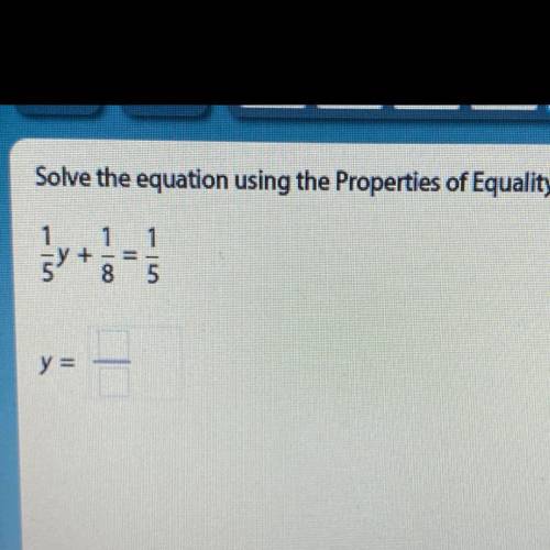 Solve the equation using the Properties of Equality.
1/5y+1/8=1/5 y=