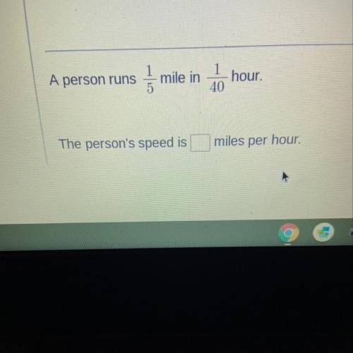 A person runs 1/5 miles in 1/40
Hour The person's speed is
miles per hour.