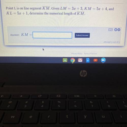 Point L is on line segment KM. Given LM = 3x + 3,

KM = 5x + 4, and
KL = 5x + 1, determine the num