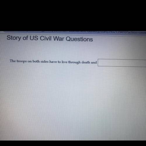 Story of US Civil War Questions

The troops
on both sides have to live through death and __