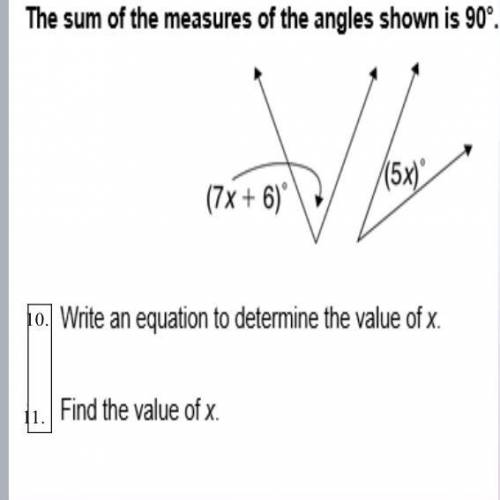 The sum of the measures of the angles shown is 90°.

(5x)
(7x + 6)
10. Write an equation to determ