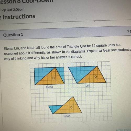 Question 1

Elena, Lin, and Noah all found the area of Triangle Q to be 14 square units but
reaso
