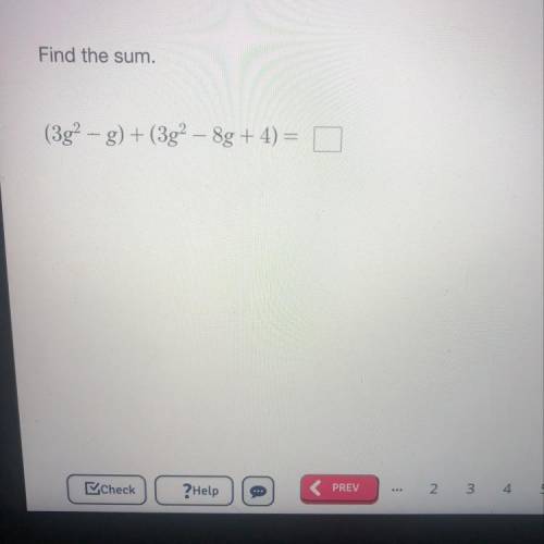 Find the sum.
(3g² - g) + (3g² – 8g + 4) = ~